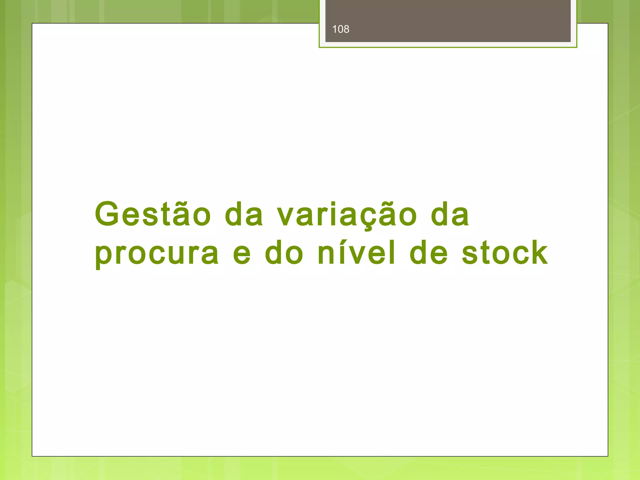 108 
Gestão da variação da 
procura e do nível de stock 
 