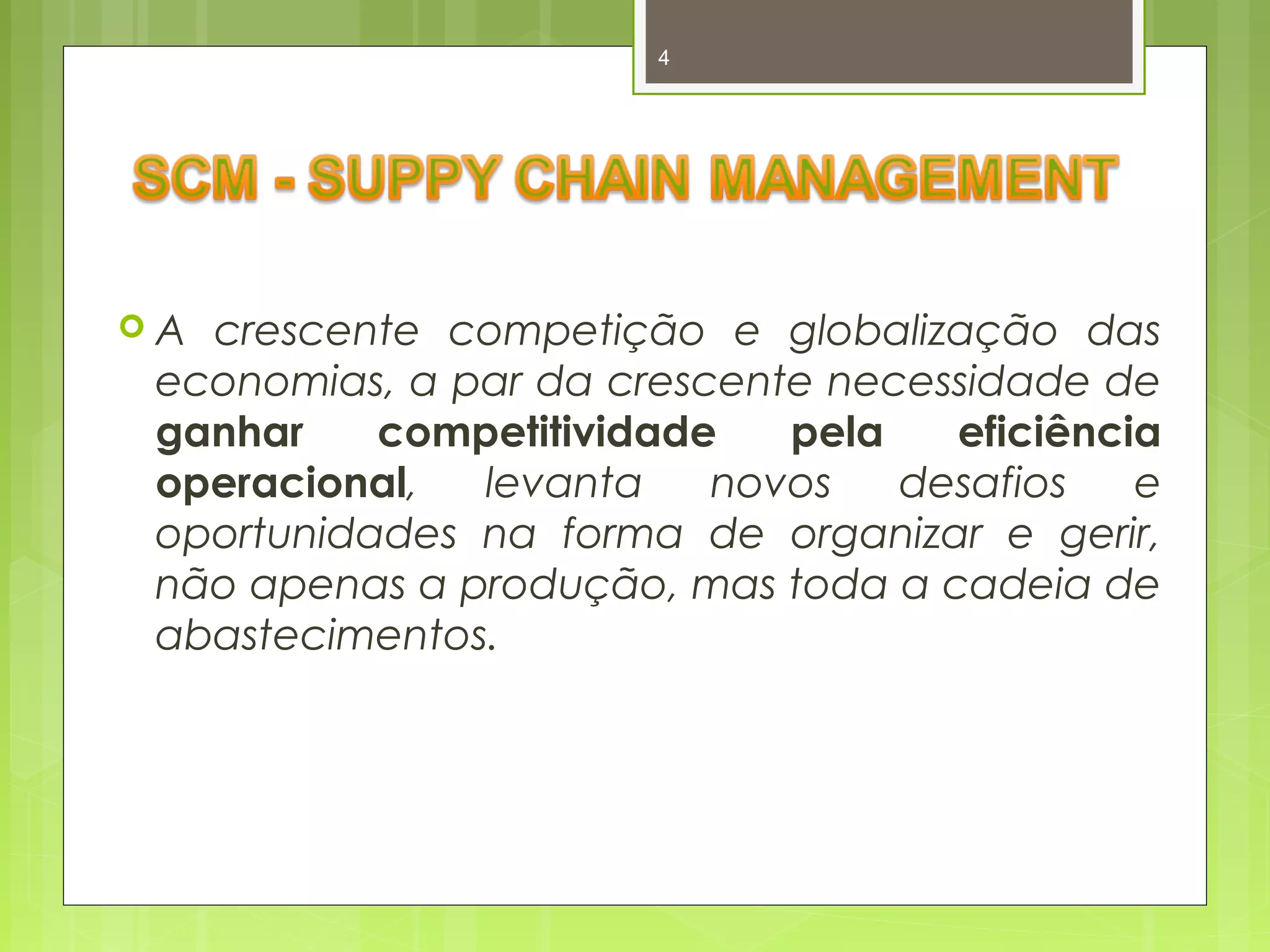 4 
 A crescente competição e globalização das 
economias, a par da crescente necessidade de 
ganhar competitividade pela eficiência 
operacional, levanta novos desafios e 
oportunidades na forma de organizar e gerir, 
não apenas a produção, mas toda a cadeia de 
abastecimentos. 
 