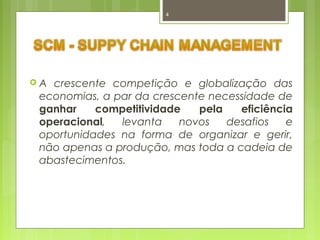 4 
 A crescente competição e globalização das 
economias, a par da crescente necessidade de 
ganhar competitividade pela eficiência 
operacional, levanta novos desafios e 
oportunidades na forma de organizar e gerir, 
não apenas a produção, mas toda a cadeia de 
abastecimentos. 
 