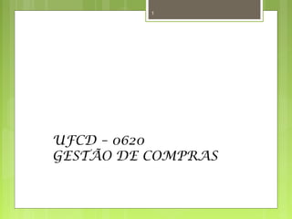 1 
UFCD – 0620 
GESTÃO DE COMPRAS 
 