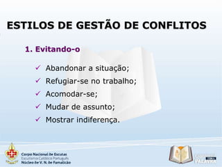 ESTILOS DE GESTÃO DE CONFLITOS
1. Evitando-o
 Abandonar a situação;
 Refugiar-se no trabalho;
 Acomodar-se;
 Mudar de assunto;
 Mostrar indiferença.

 
