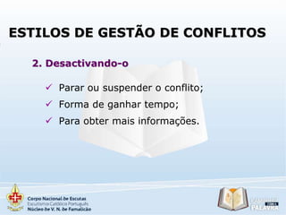 ESTILOS DE GESTÃO DE CONFLITOS
2. Desactivando-o
 Parar ou suspender o conflito;
 Forma de ganhar tempo;
 Para obter mais informações.

 