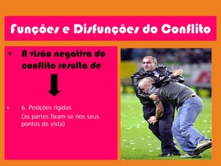 Funções e Disfunções do Conflito
• A visão negativa do
conflito resulta de
• 6. Posições rígidas
(as partes fixam-se nos seus
pontos de vista)
 