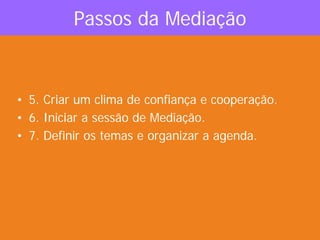Passos da Mediação
• 5. Criar um clima de confiança e cooperação.
• 6. Iniciar a sessão de Mediação.
• 7. Definir os temas e organizar a agenda.
 