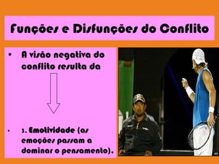 Funções e Disfunções do Conflito
• A visão negativa do
conflito resulta da
• 3. Emotividade (as
emoções passam a
dominar o pensamento).
 
