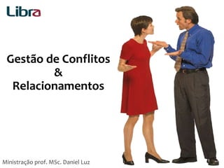 Gestão de Conflitos
&
Relacionamentos
Ministração prof. MSc. Daniel Luz 1
 