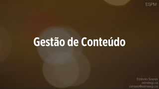 ESPM
Gestão de Conteúdo
Estêvão Soares
estrategi.ca
contato@estrategi.ca
 