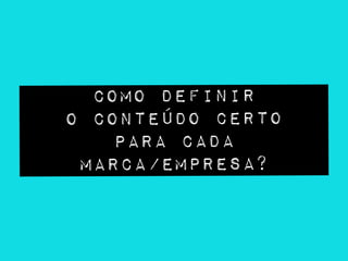 Como definir
o conteúdo certo
para cada
marca/empresa?
 