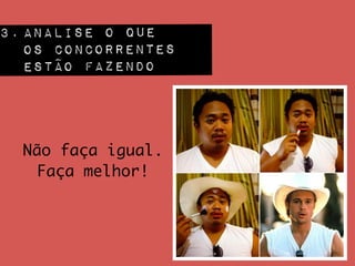 Não faça igual. 	
Faça melhor!
3. ANALISE O QUE  
OS CONCORRENTES
ESTÃo FAZENDO
 