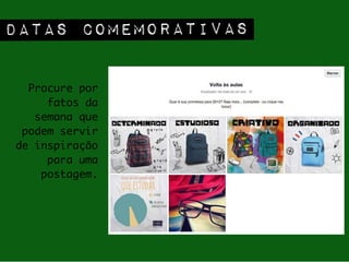 Procure por
fatos da
semana que
podem servir
de inspiração
para uma
postagem.
DATAS COMEMORATIVAS
 