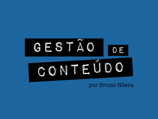 GESTÃO DE
CONTEÚDO
por Bruno Höera
 