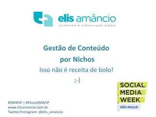 Gestão de Conteúdo
por Nichos
Isso não é receita de bolo!
;-)
#SMWSP | #ElisnaSMWSP
www.elisamancio.com.br
Twitter/Instagr...