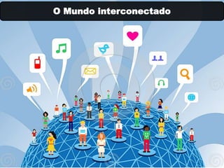 O Mundo interconectado
 