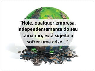 “Hoje, qualquer empresa,
independentemente do seu
tamanho, está sujeita a
sofrer uma crise...”
 