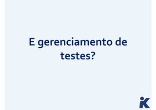 E 
gerenciamento 
de 
testes? 
 