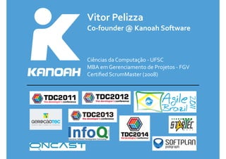 Vitor 
Pelizza 
Co-­‐founder 
@ 
Kanoah 
Software 
Ciências 
da 
Computação 
-­‐ 
UFSC 
MBA 
em 
Gerenciamento 
de 
Projetos 
-­‐ 
FGV 
Certified 
ScrumMaster 
(2008) 
 