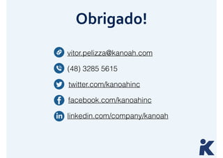 Obrigado! 
vitor.pelizza@kanoah.com 
(48) 3285 5615 
twitter.com/kanoahinc 
facebook.com/kanoahinc 
linkedin.com/company/kanoah 
