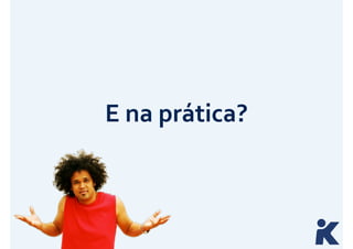 E 
na 
prática? 
 
