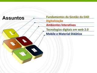 Digitalização
Ambientes Interativos
Tecnologias digitais em web 2.0
Mobile e Material Didático
Fundamentos da Gestão da EAD
Assuntos
 