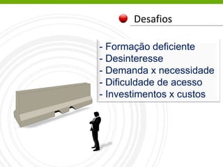 Desafios
Tecnologias Digitais
- Formação deficiente
- Desinteresse
- Demanda x necessidade
- Dificuldade de acesso
- Investimentos x custos
 