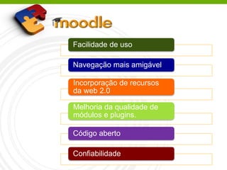 Facilidade de uso
Navegação mais amigável
Incorporação de recursos
da web 2.0
Melhoria da qualidade de
módulos e plugins.
Código aberto
Confiabilidade
 