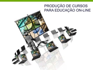 PRODUÇÃO DE CURSOS
PARA EDUCAÇÃO ON-LINE
 