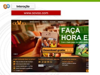 www.oovoo.com
Interação
 