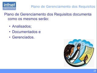 24
Plano de Gerenciamento dos Requisitos documenta
como os mesmos serão:
• Analisados;
• Documentados e
• Gerenciados.
Plano de Gerenciamento dos Requisitos
 
