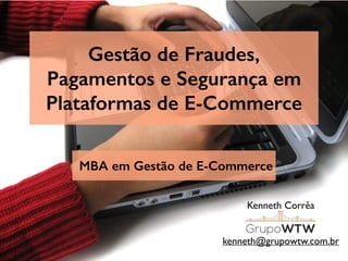 Gestão de Fraudes,
Pagamentos e Segurança em
Plataformas de E-Commerce
Kenneth Corrêa
kenneth@grupowtw.com.br
MBA em Gestão de E-Commerce
 