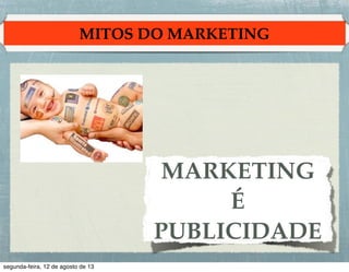 MITOS DO MARKETING

MARKETING !
É!
PUBLICIDADE

 