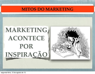 MITOS DO MARKETING

MARKETING !
ACONTECE
POR
INSPIRAÇÃO

 