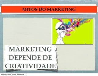 MITOS DO MARKETING

MARKETING !
DEPENDE DE
CRIATIVIDADE

 