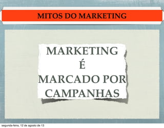 MITOS DO MARKETING

MARKETING !
É!
MARCADO POR
CAMPANHAS

 