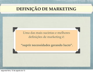 DEFINIÇÃO DE MARKETING

Uma das mais sucintas e melhores
deﬁnições de marketing é:!
!
“suprir necessidades gerando lucro”.!

 