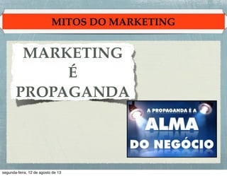 MITOS DO MARKETING

MARKETING !
É
PROPAGANDA

 
