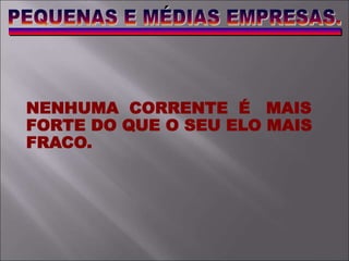 NENHUMA CORRENTE É MAIS
FORTE DO QUE O SEU ELO MAIS
FRACO.
 