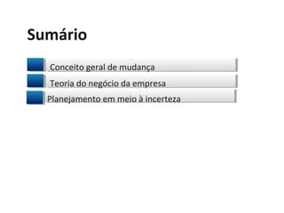Sumário
Conceito geral de mudança
Teoria do negócio da empresa
Planejamento em meio à incerteza
 