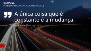 A única coisa que é
constante é a mudança.
Heráclito de Éfeso (cerca de 540 - 480 a.C.)
22
professor Daniel de Carvalho Luz | daniel.luz@cpspos.sp.gov.br| whatsApp 15 9 9126 5571
DISCIPLINA
PLANEJAMENTO PARA COMPETITIVIDADE
 