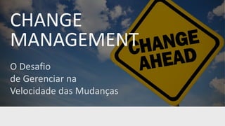 CHANGE
MANAGEMENT
O Desafio
de Gerenciar na
Velocidade das Mudanças
 