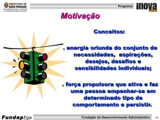 Conceitos:  . energia oriunda do conjunto de necessidades,  aspirações, desejos, desafios e sensibilidades individuais; . força propulsora que ativa e faz uma pessoa empenhar-se em determinado tipo de comportamento e persistir.   Motivação 