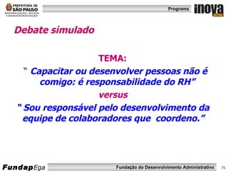 Debate simulado   TEMA:   “  Capacitar ou desenvolver pessoas não é comigo: é responsabilidade do RH”  versus  “  Sou responsável pelo desenvolvimento da equipe de colaboradores que  coordeno.”   