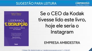 47
Se o CEO da Kodak
tivesse lido este livro,
hoje ele seria o
Instagram
EMPRESA AMBIDESTRA
47| Professor MSc. Daniel de Carvalho Luz | daniel@universocorporativo.com.br | T. 15 9 9126 5571
SUGESTÃO PARA LEITURA
 