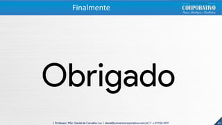 49| Professor MSc. Daniel de Carvalho Luz | daniel@universocorporativo.com.br | T. 15 9 9126 5571
Obrigado
Finalmente
 