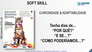 33| Professor MSc. Daniel de Carvalho Luz | daniel@universocorporativo.com.br | T. 15 9 9126 5571
SOFT SKILL
CURIOSIDADE & ADAPTABILIDADE
Tenha dias de...
“POR QUÊ?”
“E SE…?”
“COMO PODERÍAMOS…?”
HBRSetembro2018p.48
 