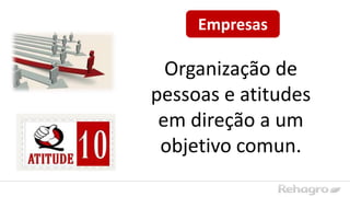 Organização de
pessoas e atitudes
em direção a um
objetivo comun.
Empresas
 