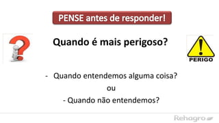 Quando é mais perigoso?
- Quando entendemos alguma coisa?
ou
- Quando não entendemos?
 