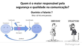 Ouvinte x Falante ?
Quem é o maior responsável pela
segurança e qualidade na comunicação?
Dica: só há uma pessoa.
 
