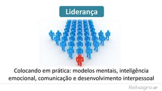 Liderança
Colocando em prática: modelos mentais, inteligência
emocional, comunicação e desenvolvimento interpessoal
 