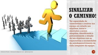 Ter capacidade de
conscientizar e motivar sua
equipe em relação aos
objetivos, metas e
resultados a serem
atingidos, identificando e
potencializando a relação
de tais objetivos com as
expectativas e necessidades
de autodesenvolvimento de
cada integrante da equipe;
33Anderson Pontes - dissonpontes@gmail.com | @dissonpontes
 