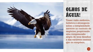 Trazer visão sistêmica,
holística e abrangente
sobre a complexidade
inerente ao contexto de
negócios, propiciando
uma compreensão
ampla de seus desafios
e das variáveis centrais
que os compõem;
34
 